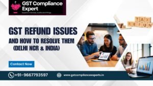 GST Refund Issues and How to Resolve Them (Delhi NCR & India)